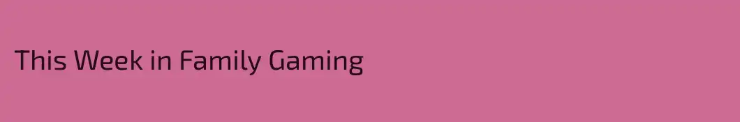 This Week in Family Gaming